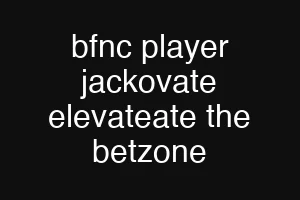 bfnc player jackovate elevateate the betzone