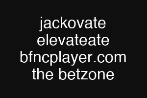 jackovate elevateate bfncplayer.com the betzone