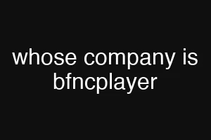 whose company is bfncplayer