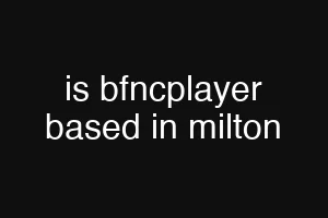 is bfncplayer based in milton
